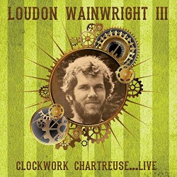 Loudon Wainwright III – Clockwork Chartreuse...Live