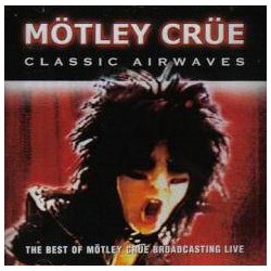 Mötley Crüe- Classic Airwaves, The Best Of Mötley Crüe Broadcasting Live