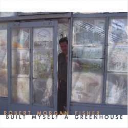 Robert Morgan Fisher - Built Myself a Greenhouse